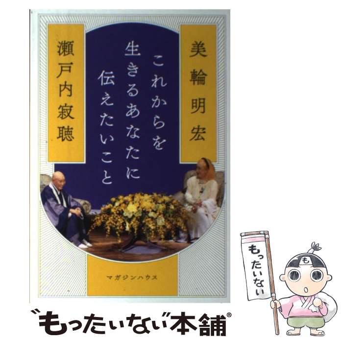 【中古】 これからを生きるあなたに伝えたいこと / 瀬戸内 寂聴, 美輪 明宏 / マガジンハウス [単行本（ソフトカバー）]【メール便送料無料】【あす楽対応】