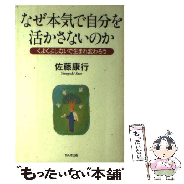  なぜ本気で自分を活かさないのか くよくよしないで生まれ変わろう / 佐藤 康行 / かんき出版 