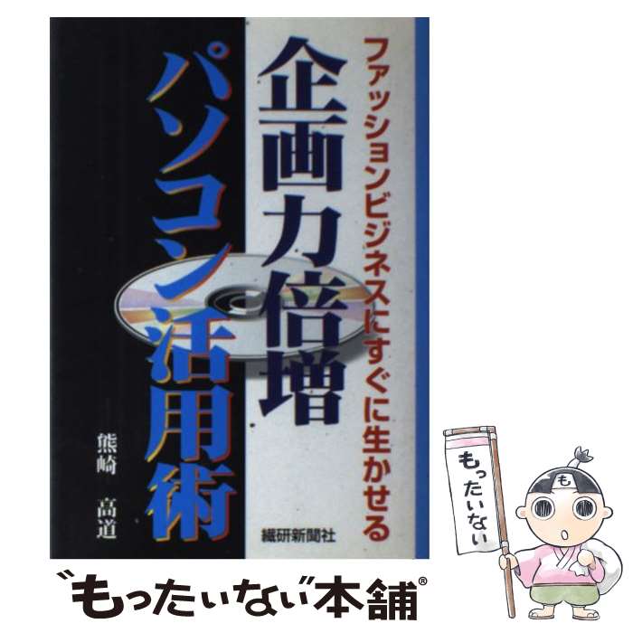 【中古】 企画力倍増パソコン活用術 ファッションビジネスにすぐに生かせる / 熊崎 高道 / 繊研新聞社 ..
