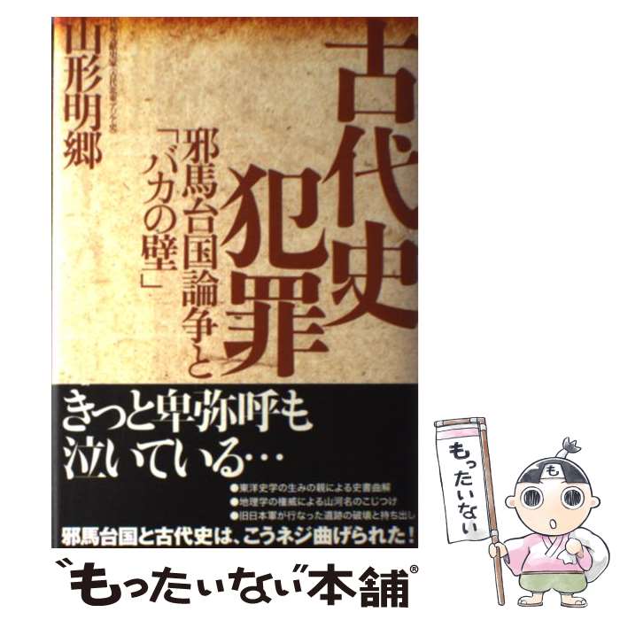  古代史犯罪 邪馬台国論争と「バカの壁」 / 山形 明郷 / 三五館 