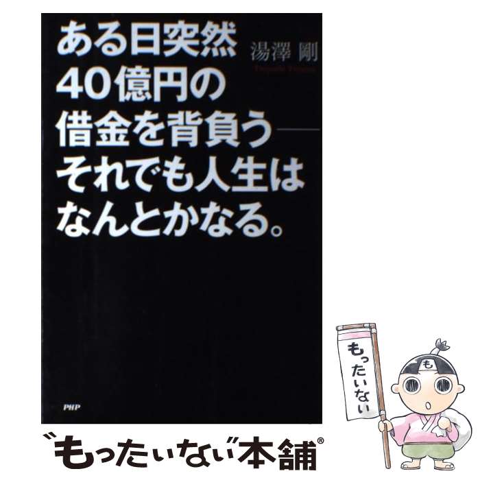 【中古】 ある日突然40億円の借金を背負うーそれでも人生はなんとかなる。 / 湯澤 剛 / PHP研究所 [単行本]【メール便送料無料】【あす楽対応】