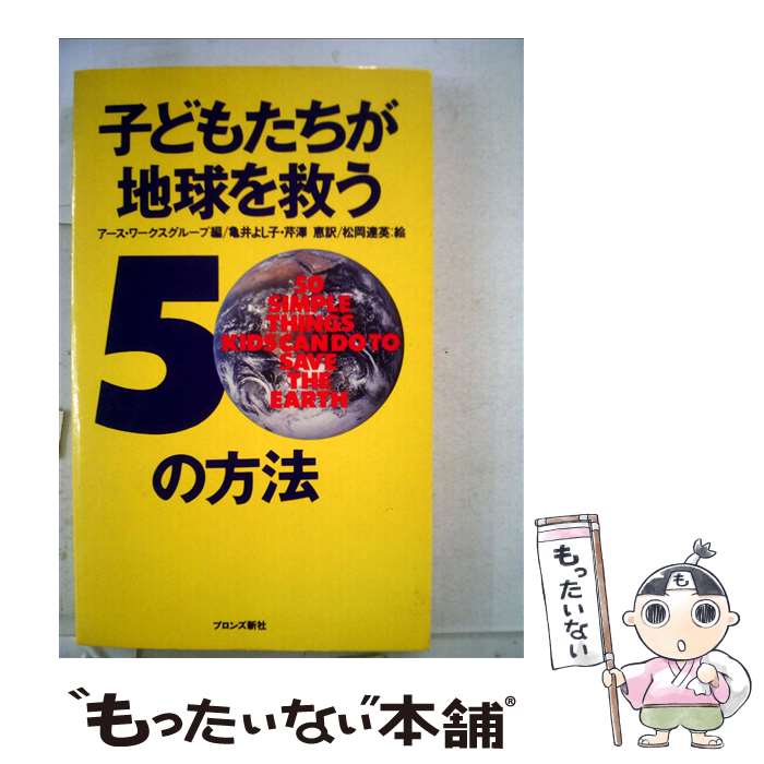 【中古】 子供たちが地球を救う50の方法 / アース ワークスグループ, 亀井 よし子, 芹澤 恵 / ブロンズ新社 [単行本]【メール便送料無料】【あす楽対応】