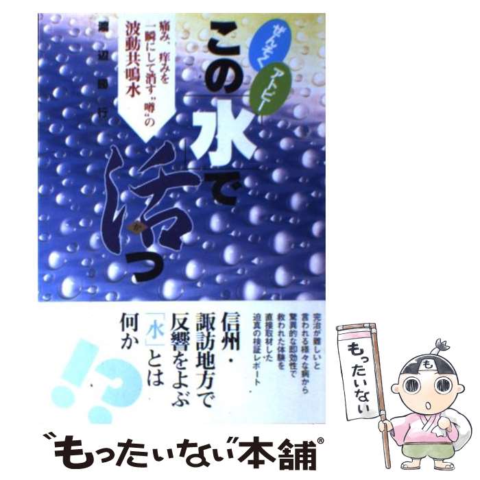  ぜんそくアトピーこの「水」で活つ 痛み、痒みを一瞬にして消す“噂”の波動共鳴水 / 渡辺 勝行 / 現代書林 