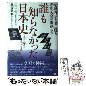 【中古】 誰も知らなかった日本史 切紙神示と共に甦る孝明天皇の遺勅（予言） / 出口 恒, 飯塚 弘明 / ヒカルランド [単行本]【メール便送料無料】【あす楽対応】