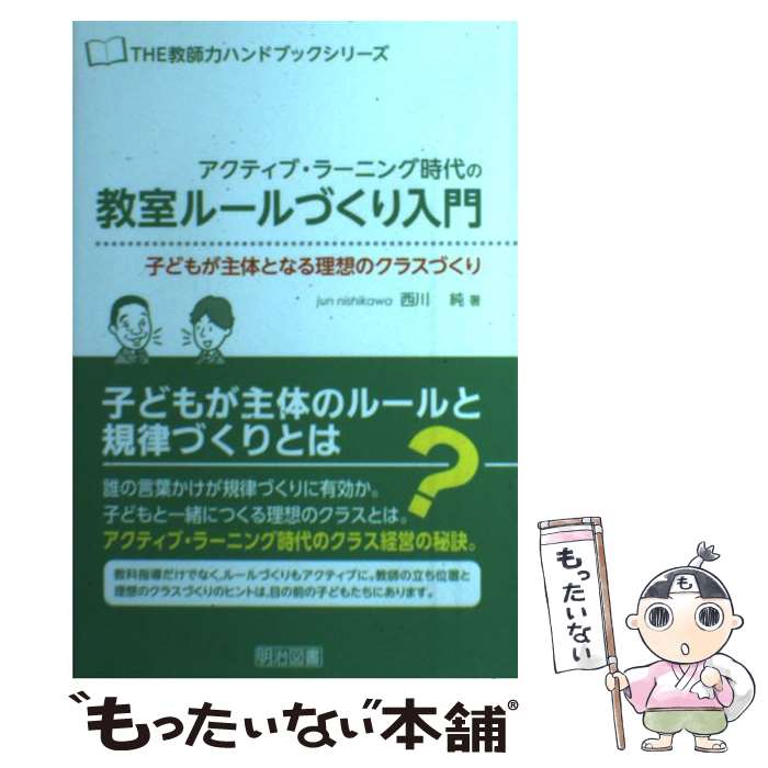 【中古】 アクティブ・ラーニング時代の教室ルールづくり入門 子どもが主体となる理想のクラスづくり / 西川 純 / 明治図書出版 [単行本]【メール便送料無料】【あす楽対応】