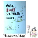 【中古】 わたし、美術館つくりました / 吉沢 深雪 / 中央公論新社 [単行本]【メール便送料無料】【あす楽対応】