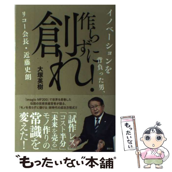 【中古】 作らずに創れ イノベーションを背負った男 リコー会長・近藤史朗 / 大塚 英樹 / 講談社 [単行本 ソフトカバー ]【メール便送料無料】【あす楽対応】