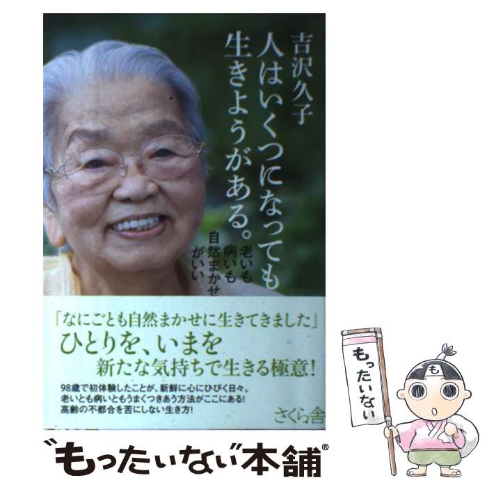 【中古】 人はいくつになっても生きようがある。 / 吉沢 久子 / さくら舎 [単行本（ソフトカバー）]【メール便送料無料】【最短翌日配達対応】
