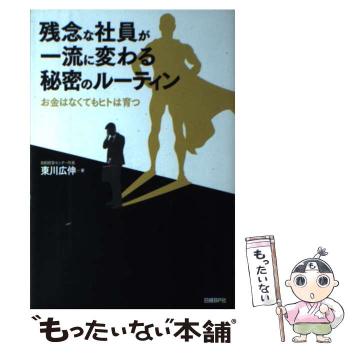  残念な社員が一流に変わる秘密のルーティン お金はなくてもヒトは育つ / 東川 広伸 / 日経BP 