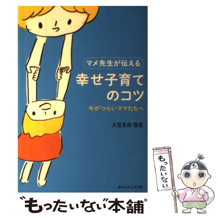 【中古】 マメ先生が伝える幸せ子育てのコツ 今がつらいママたちへ / 大豆生田啓友 / 赤ちゃんとママ社 [単行本（ソフトカバー）]【メール便送料無料】【あす楽対応】