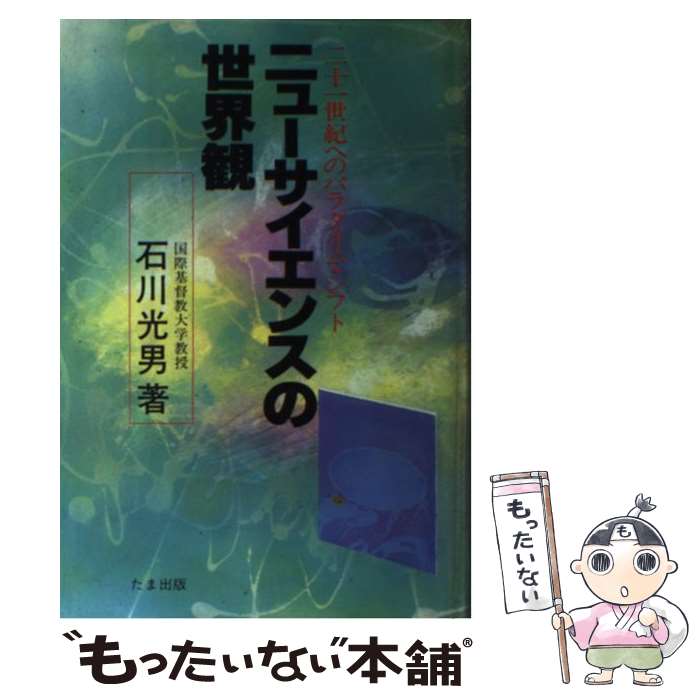 【中古】 ニューサイエンスの世界観 二十一世紀へのパラダイム・シフト / 石川 光男 / たま出版 [単行本]【メール便送料無料】【あす楽対応】