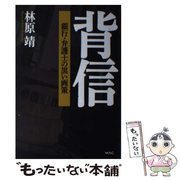 【中古】 背信 銀行・弁護士の黒い画策 / 林原靖 / ワック [単行本]【メール便送料無料】【あす楽対応】