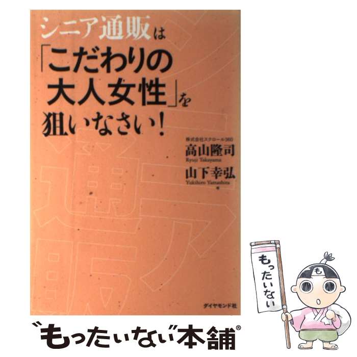 【中古】 シニア通販は「こだわりの大人女性」を狙いなさい！ / 高山 隆司/山下 幸弘 / ダイヤモンド社 単行本（ソフトカバー） 【メール便送料無料】【あす楽対応】