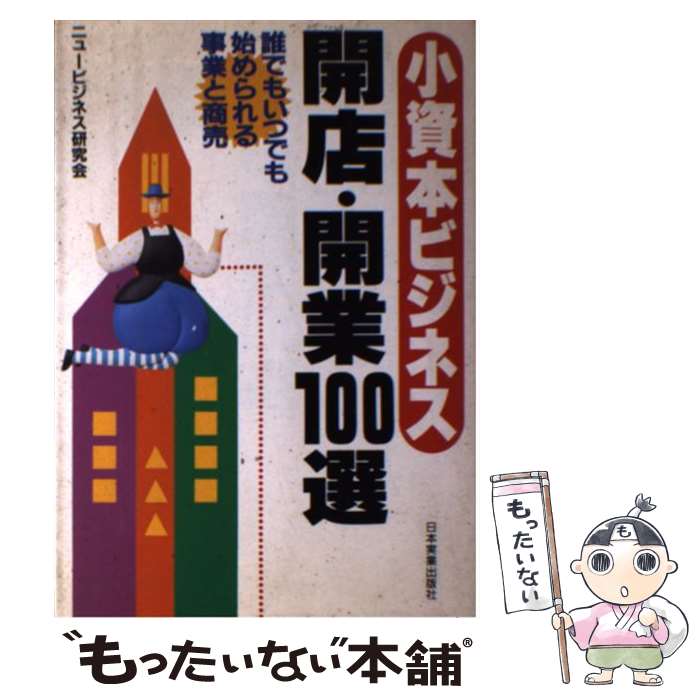  小資本ビジネス開店・開業100選 誰でもいつでも始められる事業と商売 / ニュービジネス研究会 / 日本実業出版社 