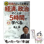 【中古】 社会人として必要な経済と政治のことが5時間でざっと学べる イラスト図解 / 池上 彰 / KADOKAWA [単行本]【メール便送料無料】【あす楽対応】