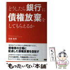 【中古】 どうしたら銀行に債権放棄をしてもらえるか / 高橋 隆明 / ファーストプレス [単行本（ソフトカバー）]【メール便送料無料】【あす楽対応】