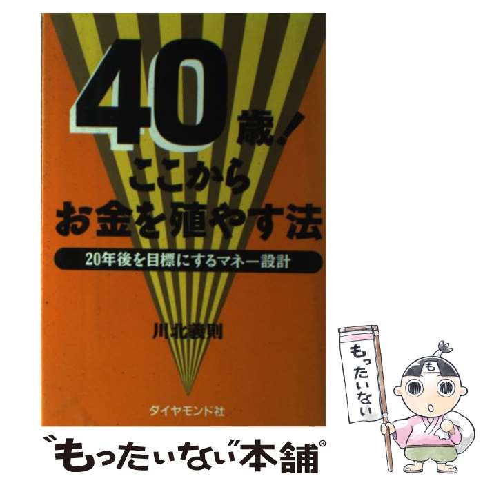 【中古】 40歳！ここからお金を殖やす法 20年後を目標にするマネー設計 / 川北 義則 / ダイヤモンド社 [単行本]【メール便送料無料】【あす楽対応】