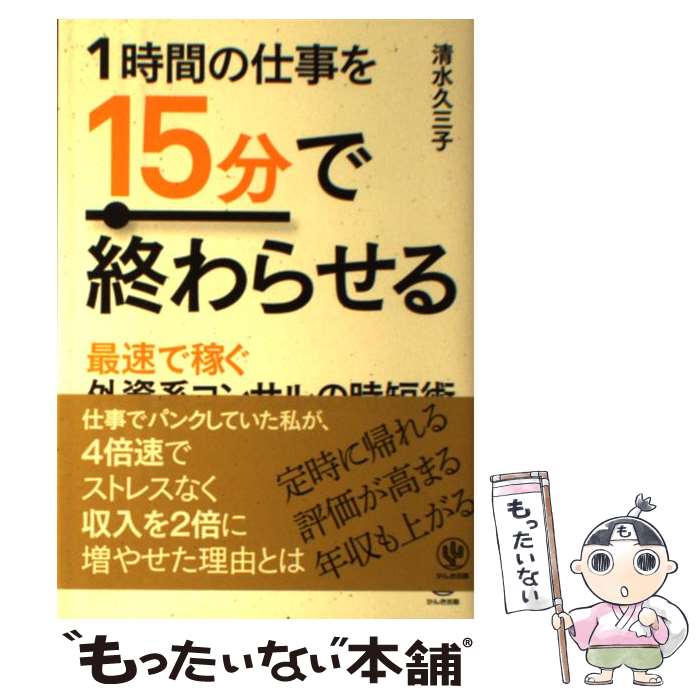 【中古】 1時間の仕事を15分で終わらせる 最速で稼ぐ外資系コンサルの時短術 / 清水久三子 / かんき出..