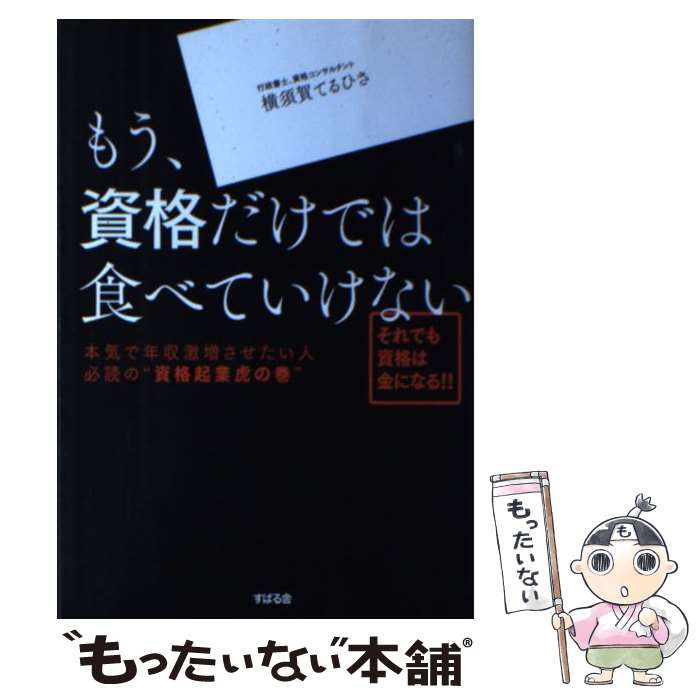 【中古】 もう、資格だけでは食べていけない 本気で年収激増させたい人必読の“資格起業虎の巻” / 横須賀てるひさ / すばる舎 [単行本]【メール便送料無料】【あす楽対応】