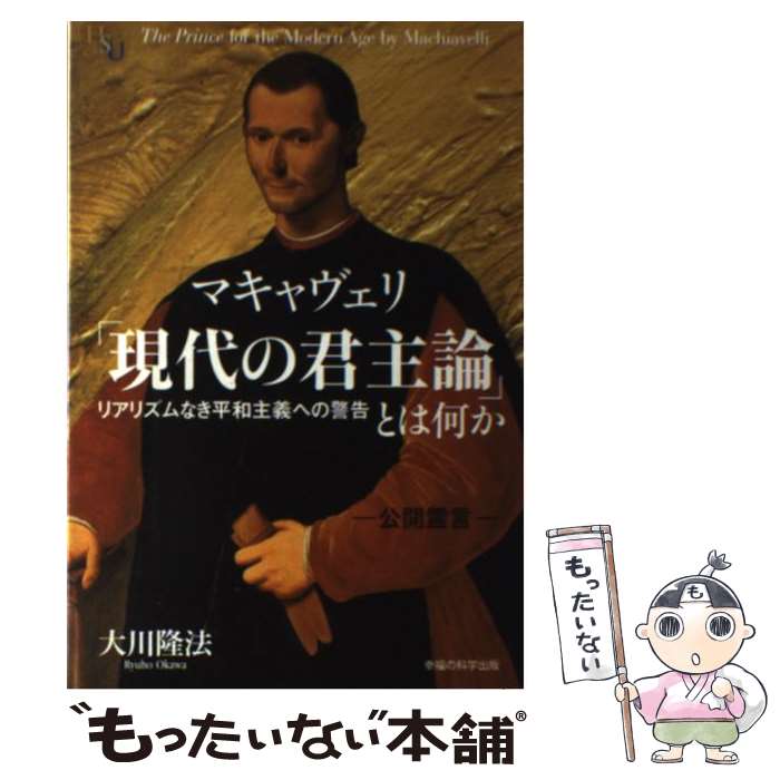  マキャヴェリ「現代の君主論」とは何か リアリズムなき平和主義への警告 / 大川隆法 / 幸福の科学出版 