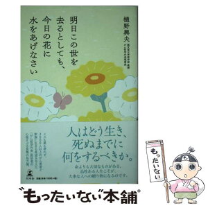 【中古】 明日この世を去るとしても、今日の花に水をあげなさい / 樋野 興夫 / 幻冬舎 [単行本]【メール便送料無料】【あす楽対応】