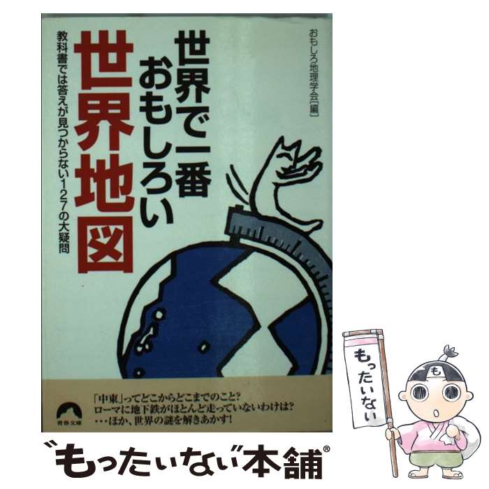  世界で一番おもしろい世界地図 教科書では答えが見つからない127の大疑問 / おもしろ地理学会 / 青春出版社 