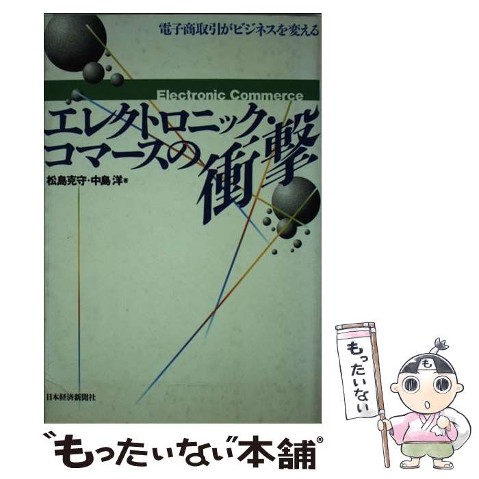 【中古】 エレクトロニック・コマースの衝撃 電子商取引がビジネスを変える 松島克守 ,中島洋 / 松島 克守, 中島 洋 / 日本経済新聞出版 [単行本]【メール便送料無料】【最短翌日配達対応】