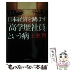 【中古】 日本経済を滅ぼす「高学歴社員」という病 / 上念 司 / PHP研究所 [文庫]【メール便送料無料】【あす楽対応】