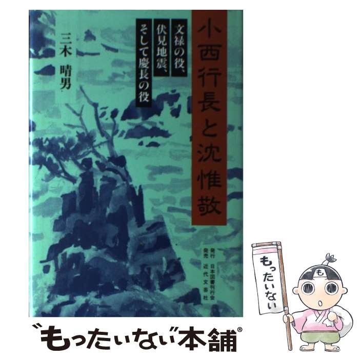 【中古】 小西行長と沈惟敬 文禄の役、伏見地震、そして慶長の役 / 三木 晴男 / 日本図書刊行会 [単行本]【メール便送料無料】【あす楽対応】