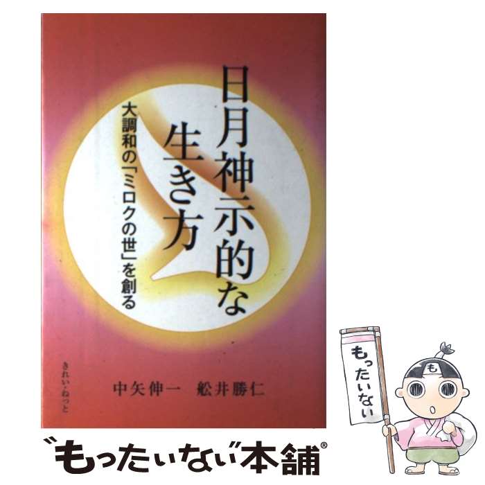 【中古】 日月神示的な生き方 大調和の ミロクの世 を創る / 中矢 伸一 舩井 勝仁 / きれい・ねっと [単行本]【メール便送料無料】【あす楽対応】