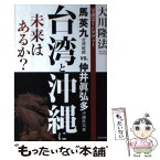 【中古】 台湾と沖縄に未来はあるか？ 守護霊インタヴュー馬英九台湾総統vs．仲井眞弘多沖 / 大川隆法 / 幸福の科学出版 [単行本]【メール便送料無料】【あす楽対応】