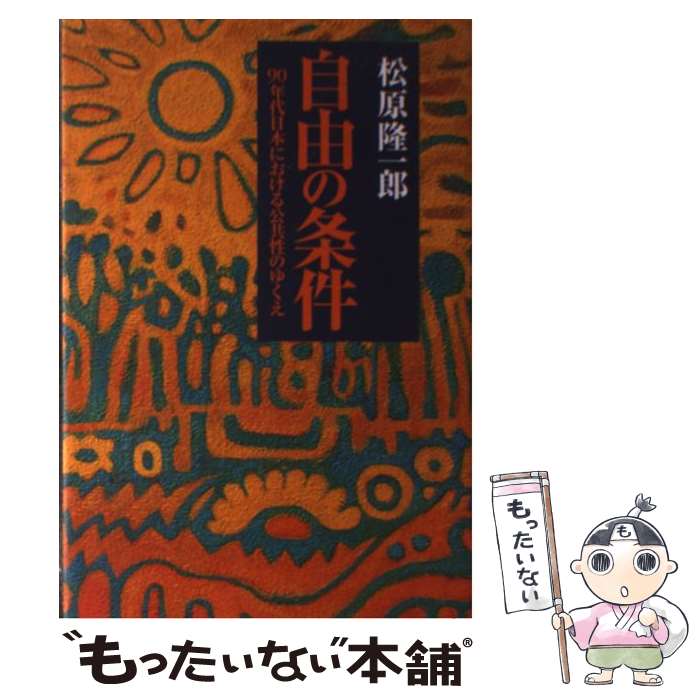 【中古】 自由の条件 90年代日本における公共性のゆくえ / 松原 隆一郎 / 四谷ラウンド [単行本]【メール便送料無料】【あす楽対応】