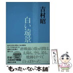 【中古】 白い遠景 / 吉村 昭 / 講談社 [文庫]【メール便送料無料】【あす楽対応】