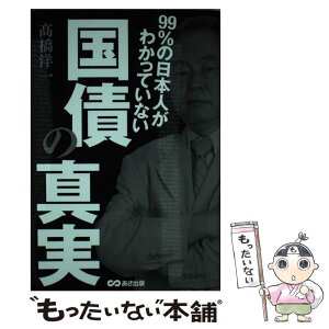 【中古】 99％の日本人がわかっていない国債の真実 /あさ出版/高橋洋一（経済学） / 高橋 洋一 / あさ出版 [単行本（ソフトカバー）]【メール便送料無料】【あす楽対応】