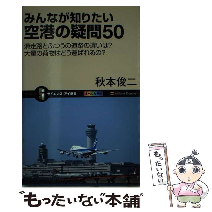 【中古】 みんなが知りたい空港の疑問50 滑走路とふつうの道路の違いは？大量の荷物はどう運ば / 秋本 俊二 / ソフトバンククリエイティブ [新書]【メール便送料無料】【あす楽対応】