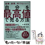 【中古】 自分を最高値で売る方法 起業、副業、何でもいい！ / 小林 正弥 / クロスメディア・パブリッシング(インプレス) [単行本（ソフトカバー）]【メール便送料無料】【あす楽対応】