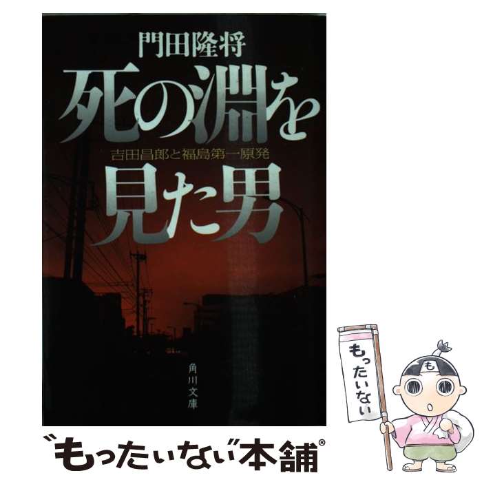 【中古】 死の淵を見た男 吉田昌郎と福島第一原発 / 門田 隆将 / KADOKAWA [文庫]【メール便送料無料】【あす楽対応】