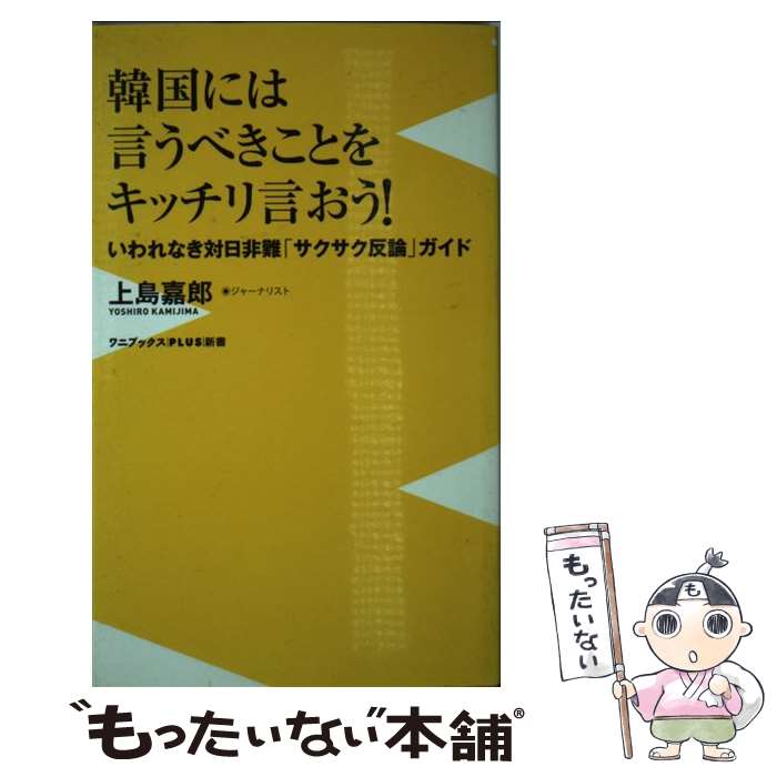 【中古】 韓国には言うべきことをキッチリ言おう！ いわれなき対日非難「サクサク反論」ガイド / 上島 嘉郎 / ワニブックス [新書]【メール便送料無料】【あす楽対応】