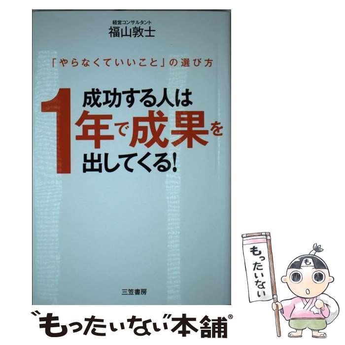 【中古】 成功する人は1年で成果を出してくる！ 「やらなくていいこと」の選び方 / 福山 敦士 / 三笠書房 単行本（ソフトカバー） 【メール便送料無料】【あす楽対応】