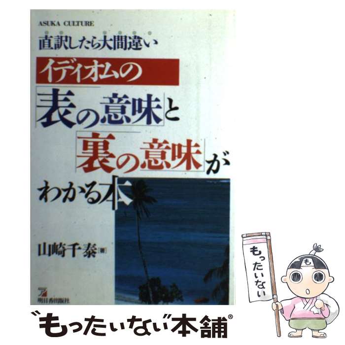 【中古】 イディオムの「表の意味」と「裏の意味」がわかる本 直訳したら大間違い / 山崎 千泰 / 明日香出版社 [単行本]【メール便送料無料】【あす楽対応】