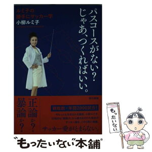 【中古】 パスコースがない？じゃあ、つくればいい。 ルミ子の勝手にサッカー学 / 小柳 ルミ子 / 東京書籍 [単行本（ソフトカバー）]【メール便送料無料】【あす楽対応】