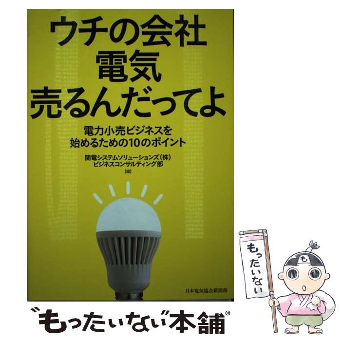 【中古】 ウチの会社電気売るんだってよ 電力小売ビジネスを始めるための10のポイント / 関電システム..