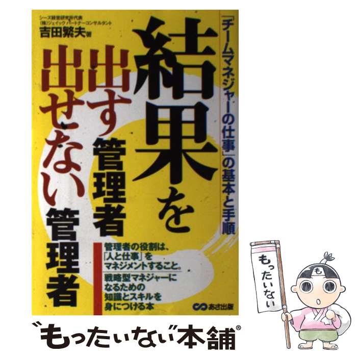 【中古】 結果を出す管理者出せない管理者 「チームマネジャーの仕事」の基本と手順 / 吉田 繁夫 / あさ出版 [単行本]【メール便送料無料】【あす楽対応】