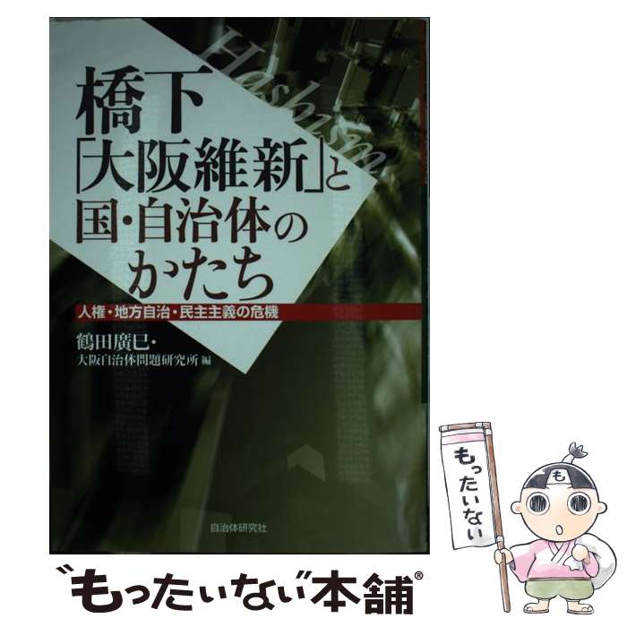 【中古】 橋下「大阪維新」と国 自治体のかたち / 鶴田 廣巳, 大阪自治体問題研究所 / 自治体研究社 単行本 【メール便送料無料】【最短翌日配達対応】