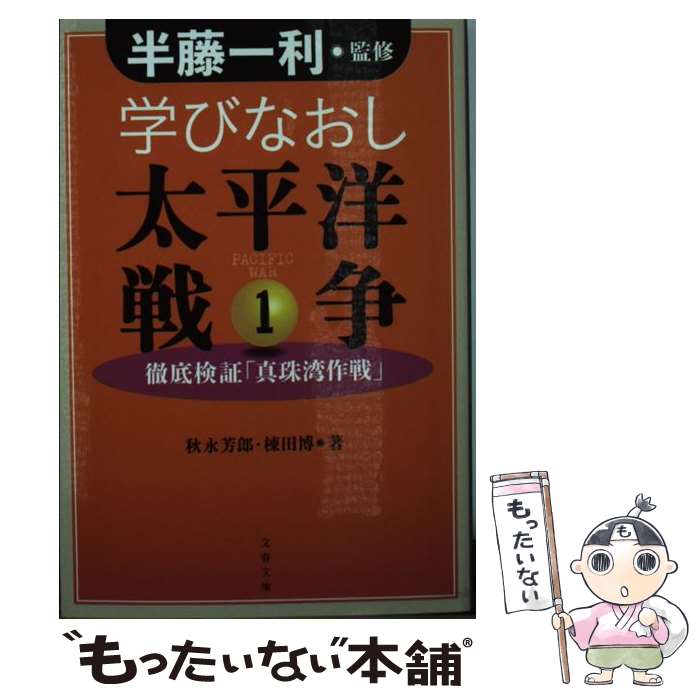  学びなおし太平洋戦争 徹底検証「真珠湾作戦」 1 / 半藤 一利, 秋永 芳郎, 棟田 博 / 文藝春秋 