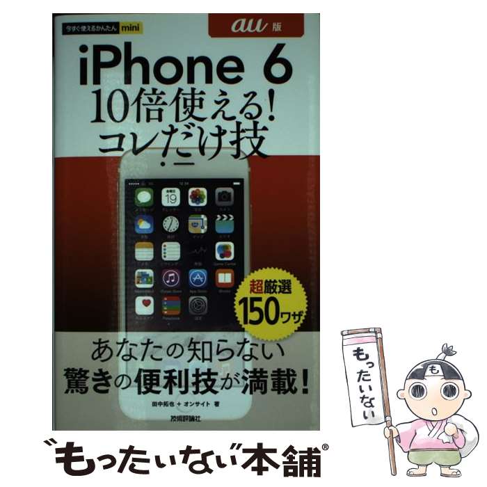 【中古】 iPhone　6　10倍使える！コレだけ技 au版 / 田中 拓也, オンサイト / 技術評論社 [単行本（ソフトカバー）]【メール便送料無料】【あす楽対応】