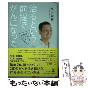 【中古】 治るという前提でがんになった 情報戦でがんに克つ / 高山 知朗 / 幻冬舎 [単行本]【メール便送料無料】【あす楽対応】