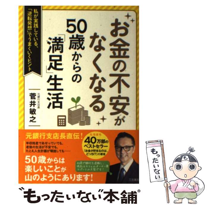 【中古】 お金の不安がなくなる50歳からの「満足」生活 私が実践している、「逆転発想」でうまくいくヒ..
