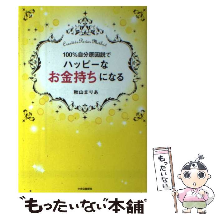 【中古】 100％自分原因説でハッピーなお金持ちになる Creative　Power　Method / 秋山 まりあ / 中央公論新社 [単行本]【メール便送料無料】【あす楽対応】