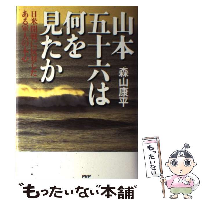 【中古】 山本五十六は何を見たか 日米開戦に反対したある軍人の本心 / 森山 康平 / PHP研究所 [単行本]【メール便送料無料】【あす楽対応】